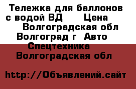 Тележка для баллонов с водой ВД- 4 › Цена ­ 2 900 - Волгоградская обл., Волгоград г. Авто » Спецтехника   . Волгоградская обл.